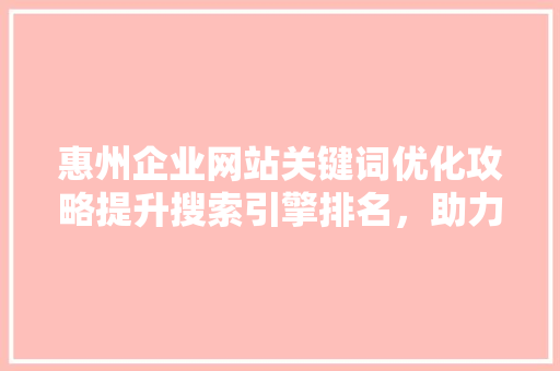 惠州企业网站关键词优化攻略提升搜索引擎排名，助力企业腾飞 必应SEO