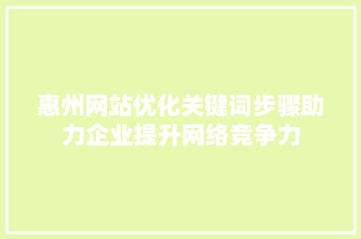 惠州网站优化关键词步骤助力企业提升网络竞争力 搜狗SEO