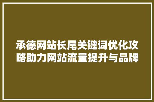 承德网站长尾关键词优化攻略助力网站流量提升与品牌建设 百度SEO