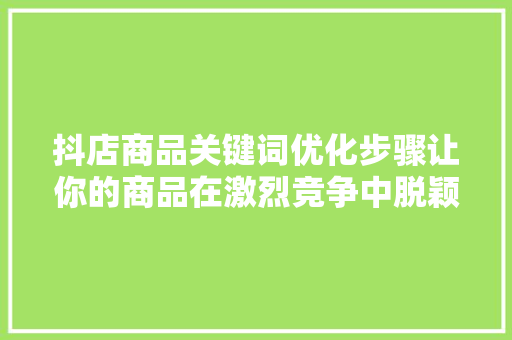 抖店商品关键词优化步骤让你的商品在激烈竞争中脱颖而出 SEO关键词