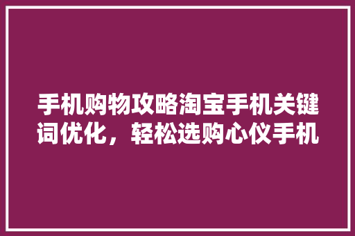 手机购物攻略淘宝手机关键词优化，轻松选购心仪手机 SEO关键词