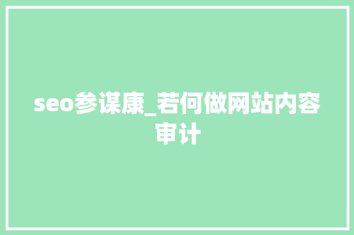 seo参谋康_若何做网站内容审计 seo参谋康_若何做网站内容审计 网站建设公司