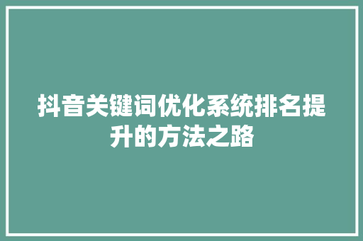 抖音关键词优化系统排名提升的方法之路 搜狗SEO