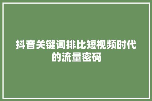 抖音关键词排比短视频时代的流量密码 百度SEO