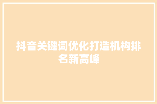 抖音关键词优化打造机构排名新高峰 SEO关键词