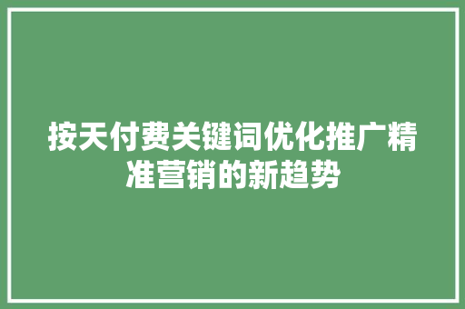 按天付费关键词优化推广精准营销的新趋势 搜狗SEO