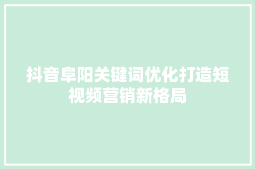 抖音阜阳关键词优化打造短视频营销新格局