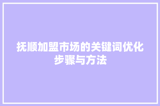 抚顺加盟市场的关键词优化步骤与方法 必应SEO