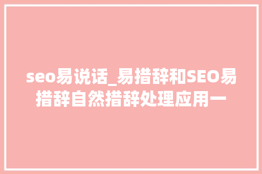 seo易说话_易措辞和SEO易措辞自然措辞处理应用一 seo易说话_易措辞和SEO易措辞自然措辞处理应用一 搜狗SEO