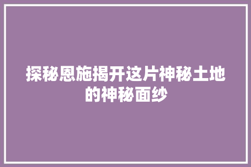 探秘恩施揭开这片神秘土地的神秘面纱 搜狗SEO