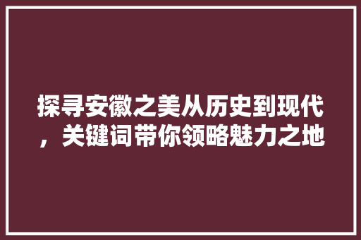 探寻安徽之美从历史到现代，关键词带你领略魅力之地 搜狗SEO