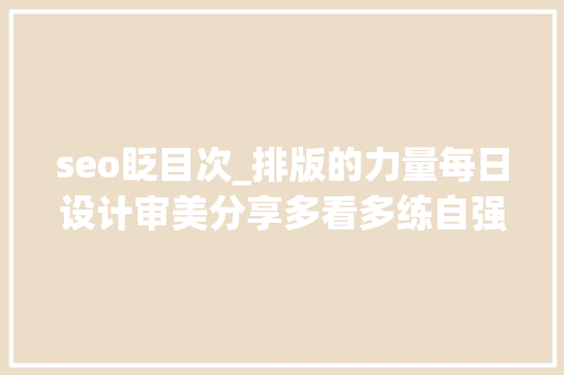 seo眨目次_排版的力量每日设计审美分享多看多练自强不息 seo眨目次_排版的力量每日设计审美分享多看多练自强不息 神马SEO
