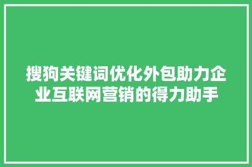 搜狗关键词优化外包助力企业互联网营销的得力助手 网站建设公司