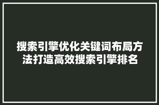 搜索引擎优化关键词布局方法打造高效搜索引擎排名 网站建设公司