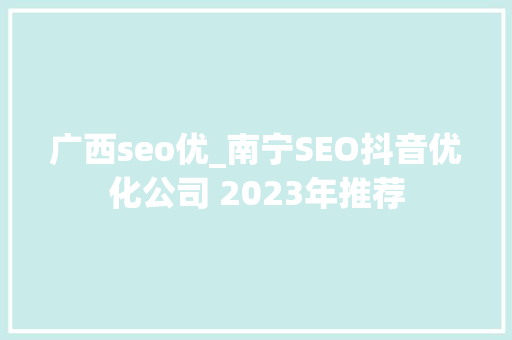 广西seo优_南宁SEO抖音优化公司 2023年推荐 广西seo优_南宁SEO抖音优化公司 2023年推荐 SEO关键词