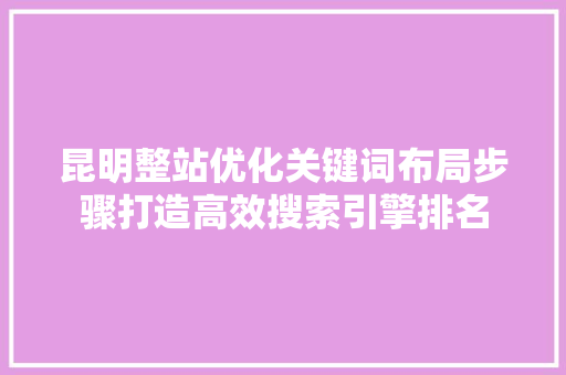 昆明整站优化关键词布局步骤打造高效搜索引擎排名 必应SEO