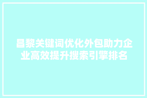 昌黎关键词优化外包助力企业高效提升搜索引擎排名 百度SEO