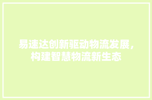 易速达创新驱动物流发展，构建智慧物流新生态
