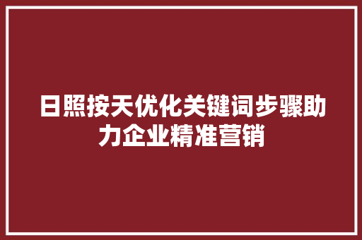日照按天优化关键词步骤助力企业精准营销 搜狗SEO