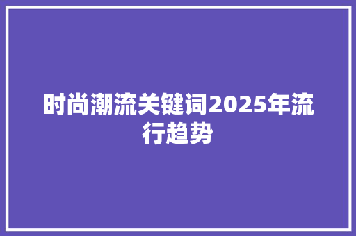 时尚潮流关键词2025年流行趋势 百度SEO