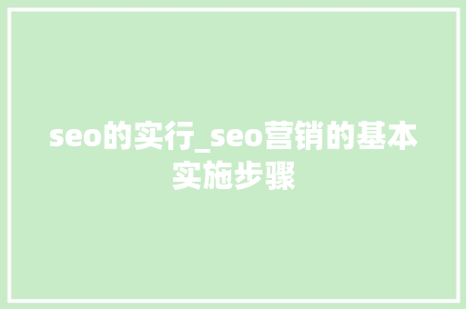 seo的实行_seo营销的基本实施步骤 seo的实行_seo营销的基本实施步骤 神马SEO