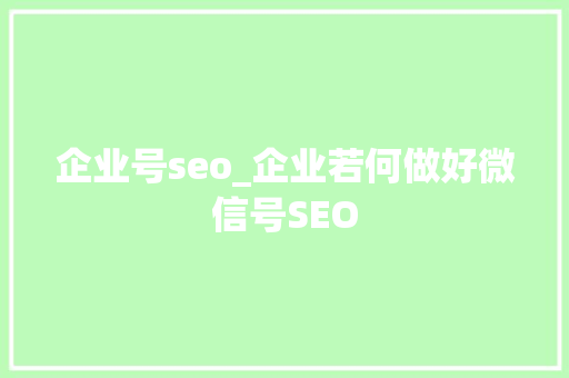 企业号seo_企业若何做好微信号SEO 企业号seo_企业若何做好微信号SEO 必应SEO
