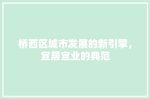 桥西区城市发展的新引擎，宜居宜业的典范 百度SEO