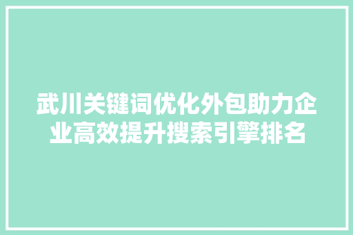 武川关键词优化外包助力企业高效提升搜索引擎排名 搜狗SEO