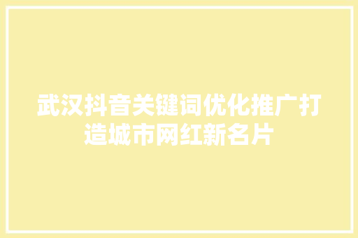 武汉抖音关键词优化推广打造城市网红新名片 网站建设公司