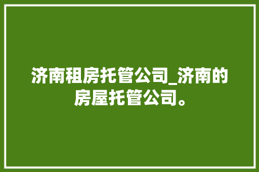 济南租房托管公司_济南的房屋托管公司。 济南租房托管公司_济南的房屋托管公司。 网站建设公司