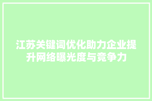 江苏关键词优化助力企业提升网络曝光度与竞争力 搜狗SEO