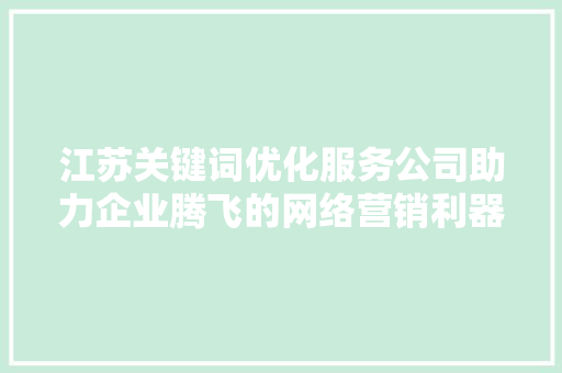 江苏关键词优化服务公司助力企业腾飞的网络营销利器 SEO关键词