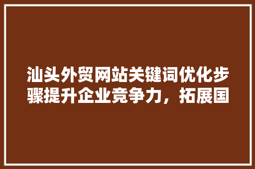 汕头外贸网站关键词优化步骤提升企业竞争力，拓展国际市场 搜狗SEO