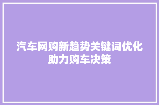 汽车网购新趋势关键词优化助力购车决策 网站建设公司