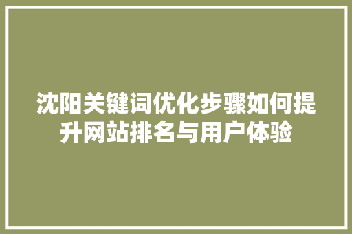 沈阳关键词优化步骤如何提升网站排名与用户体验 百度SEO