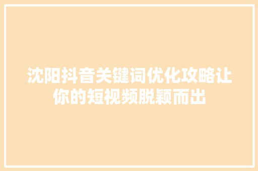 沈阳抖音关键词优化攻略让你的短视频脱颖而出 必应SEO