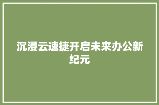 沉浸云速捷开启未来办公新纪元 搜狗SEO