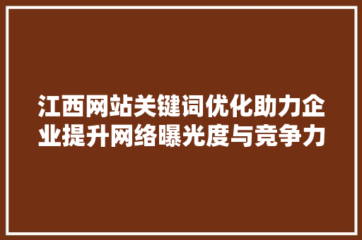 江西网站关键词优化助力企业提升网络曝光度与竞争力 搜狗SEO