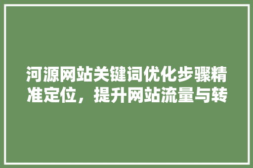 河源网站关键词优化步骤精准定位，提升网站流量与转化率 必应SEO