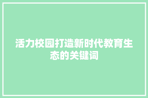 活力校园打造新时代教育生态的关键词 搜狗SEO