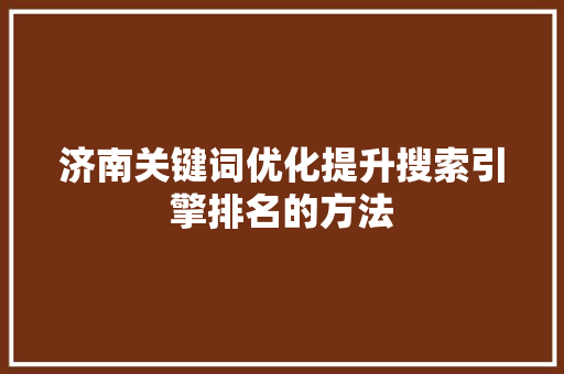 济南关键词优化提升搜索引擎排名的方法