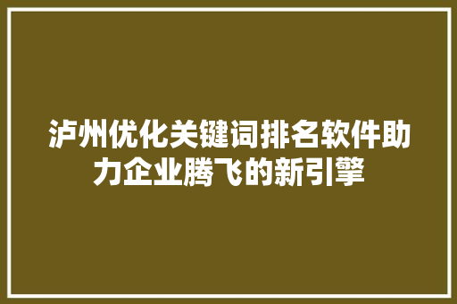 泸州优化关键词排名软件助力企业腾飞的新引擎 百度SEO