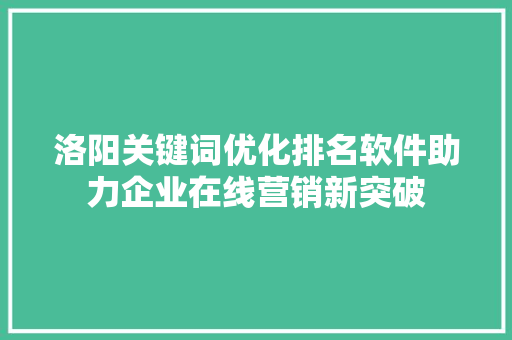 洛阳关键词优化排名软件助力企业在线营销新突破 神马SEO