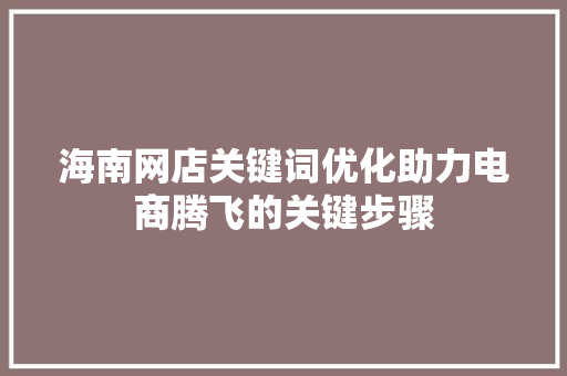 海南网店关键词优化助力电商腾飞的关键步骤
