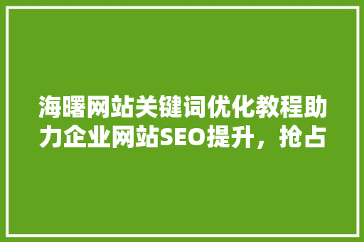海曙网站关键词优化教程助力企业网站SEO提升，抢占网络市场先机 必应SEO