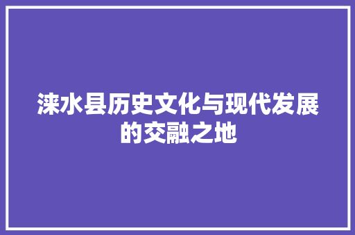 涞水县历史文化与现代发展的交融之地