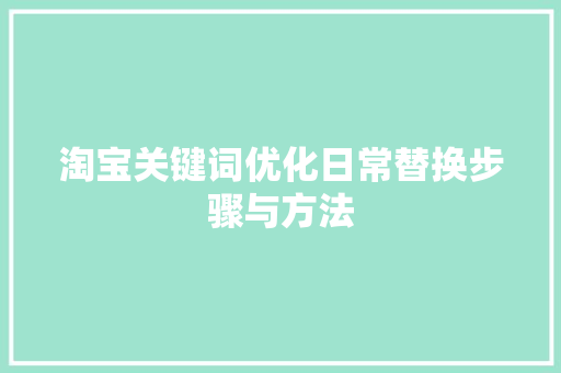 淘宝关键词优化日常替换步骤与方法