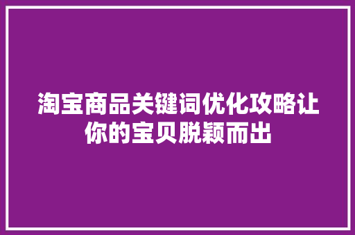 淘宝商品关键词优化攻略让你的宝贝脱颖而出