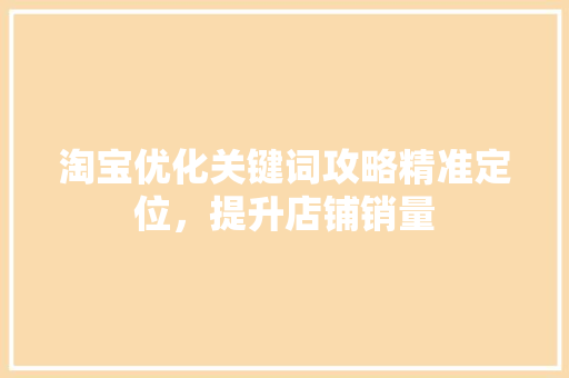 淘宝优化关键词攻略精准定位，提升店铺销量 百度SEO
