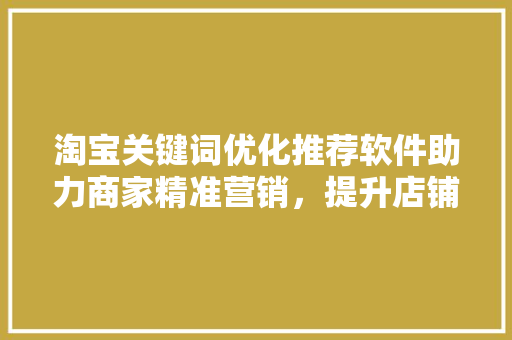淘宝关键词优化推荐软件助力商家精准营销，提升店铺竞争力 网站建设公司